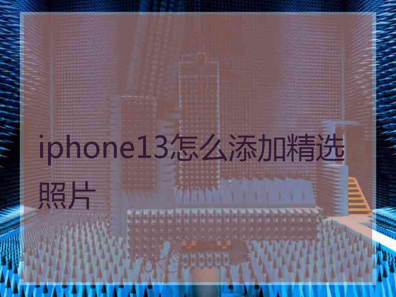 iphone13怎么添加精选照片