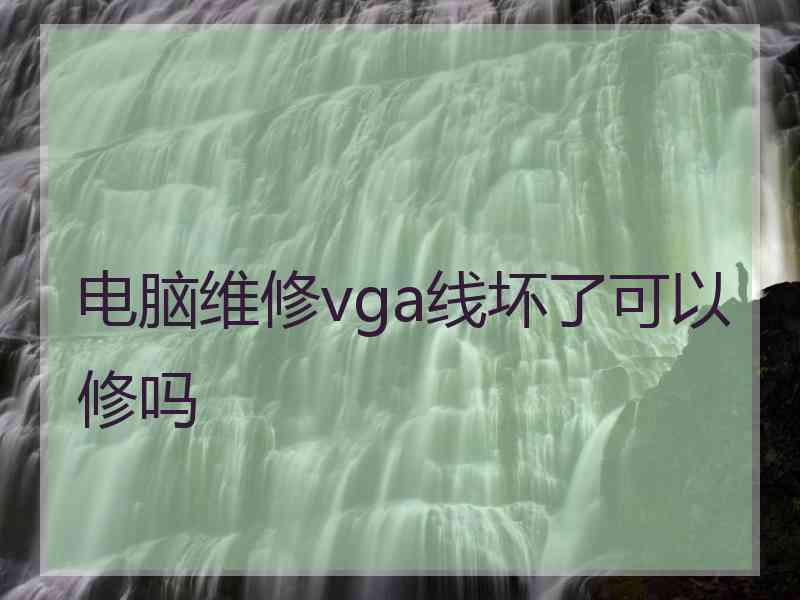 电脑维修vga线坏了可以修吗