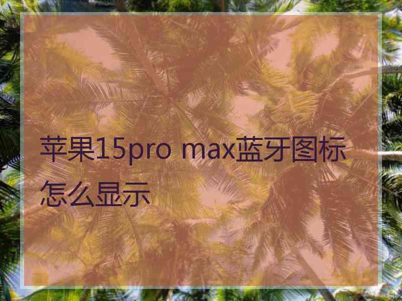 苹果15pro max蓝牙图标怎么显示