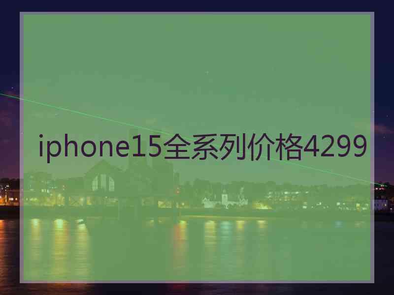 iphone15全系列价格4299