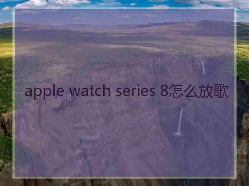 apple watch series 8怎么放歌