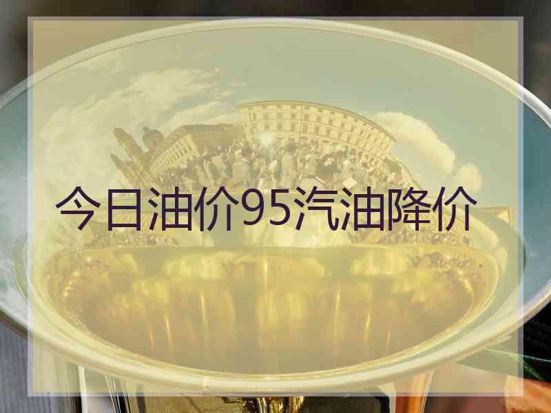 今日油价95汽油降价