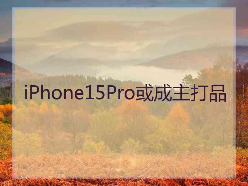 iPhone15Pro或成主打品