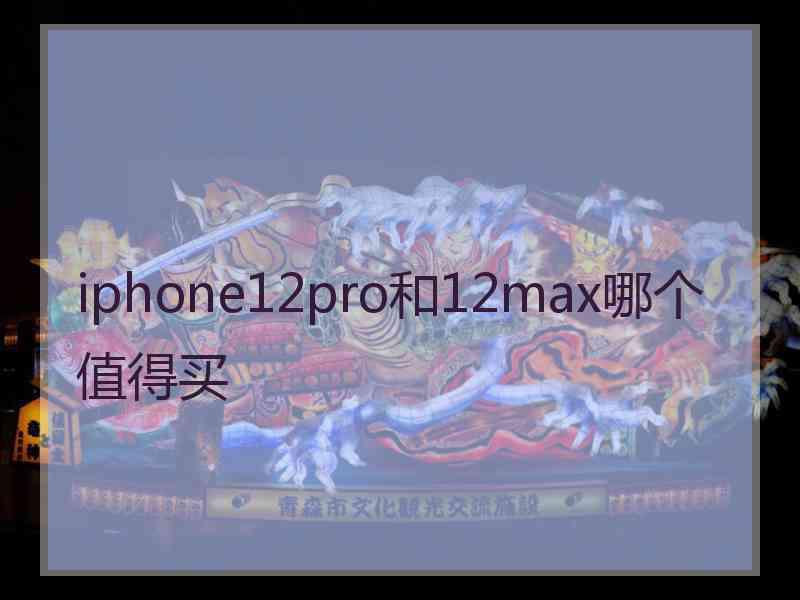 iphone12pro和12max哪个值得买