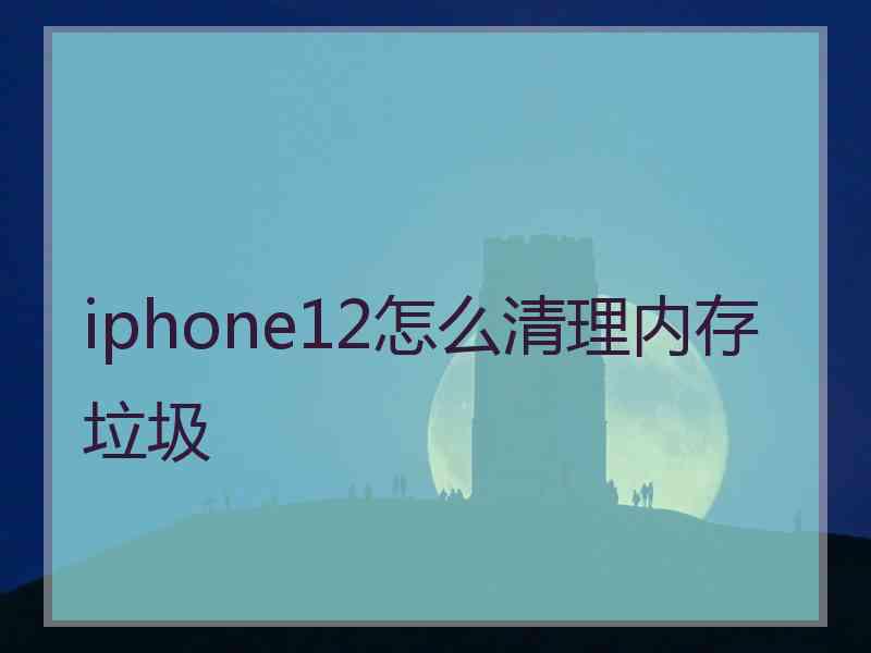 iphone12怎么清理内存垃圾