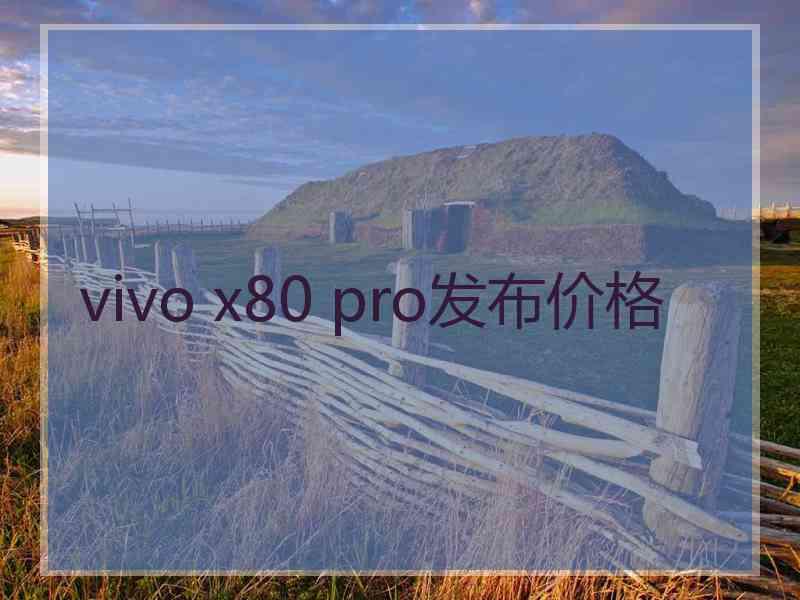 vivo x80 pro发布价格