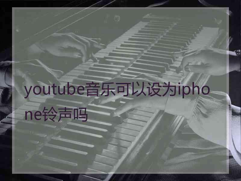 youtube音乐可以设为iphone铃声吗