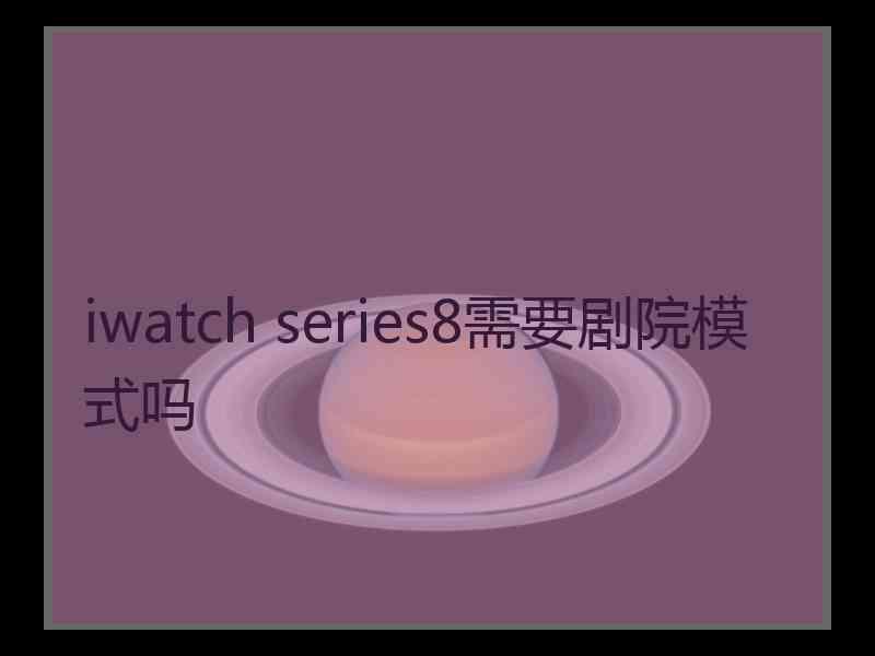 iwatch series8需要剧院模式吗