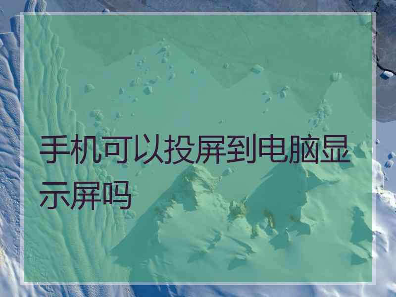 手机可以投屏到电脑显示屏吗