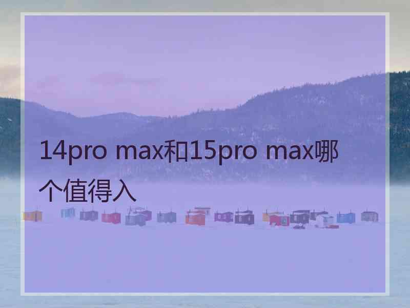 14pro max和15pro max哪个值得入