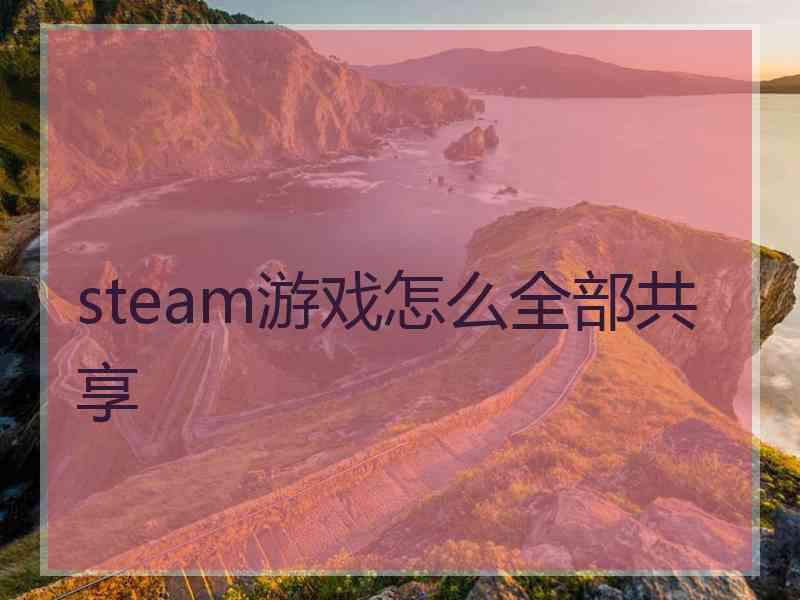 steam游戏怎么全部共享