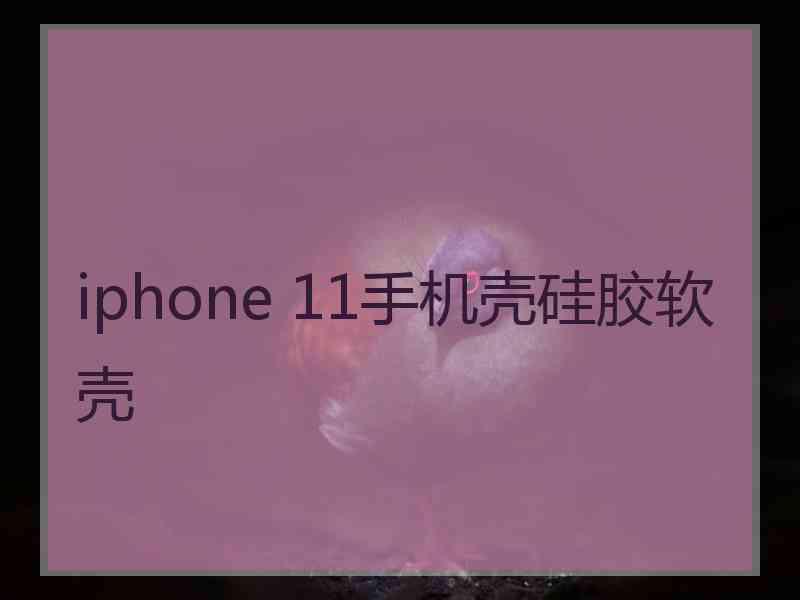 iphone 11手机壳硅胶软壳