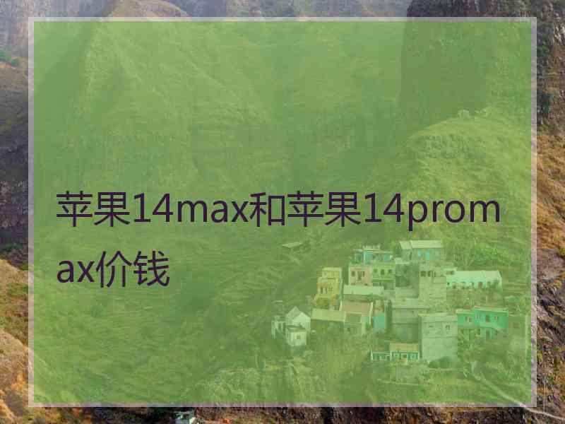 苹果14max和苹果14promax价钱