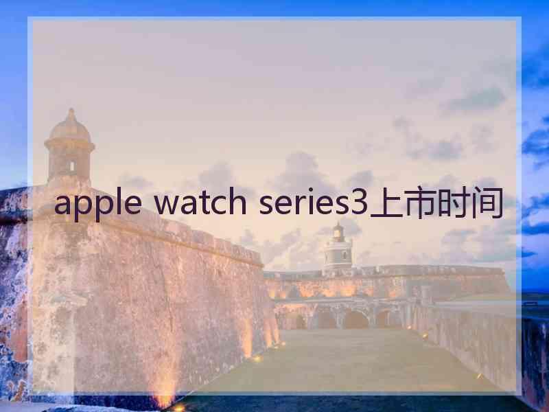 apple watch series3上市时间