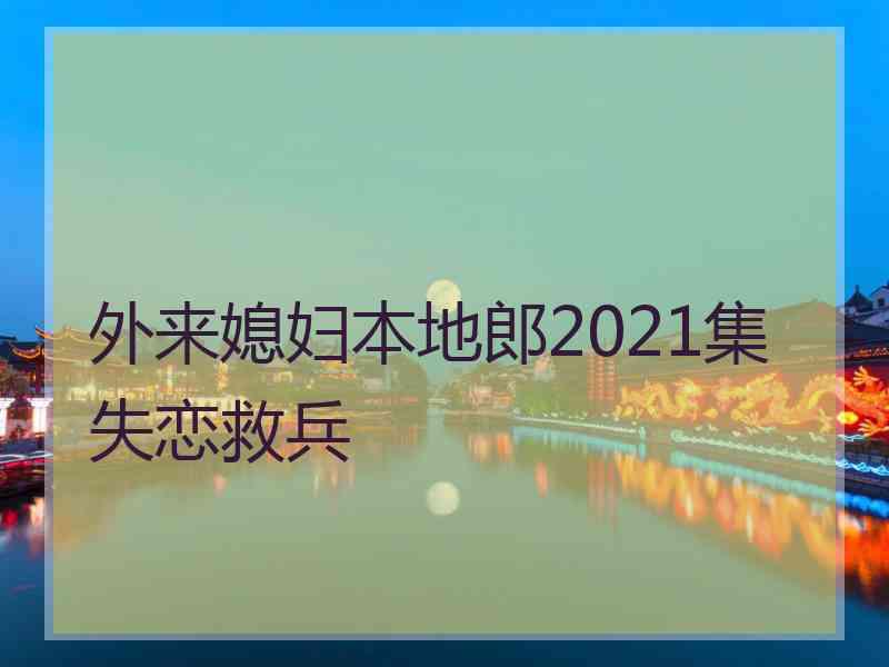 外来媳妇本地郎2021集失恋救兵