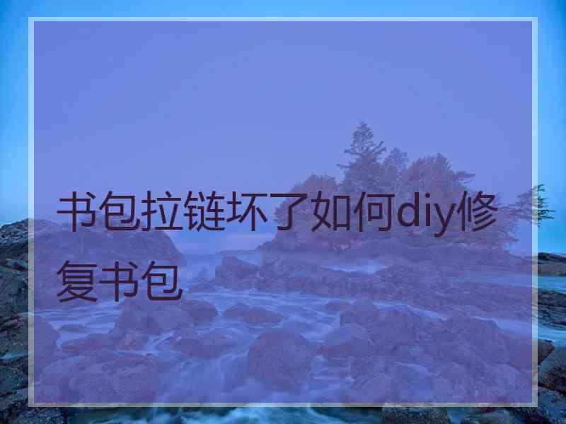 书包拉链坏了如何diy修复书包