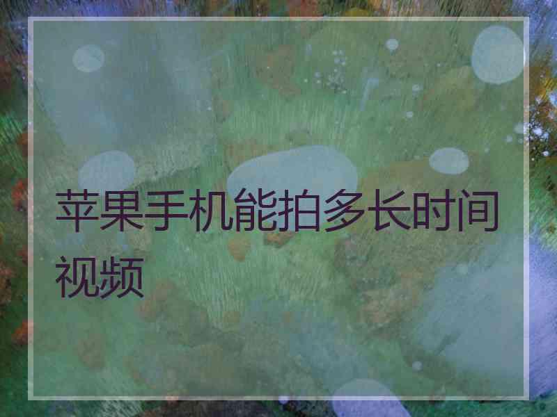 苹果手机能拍多长时间视频