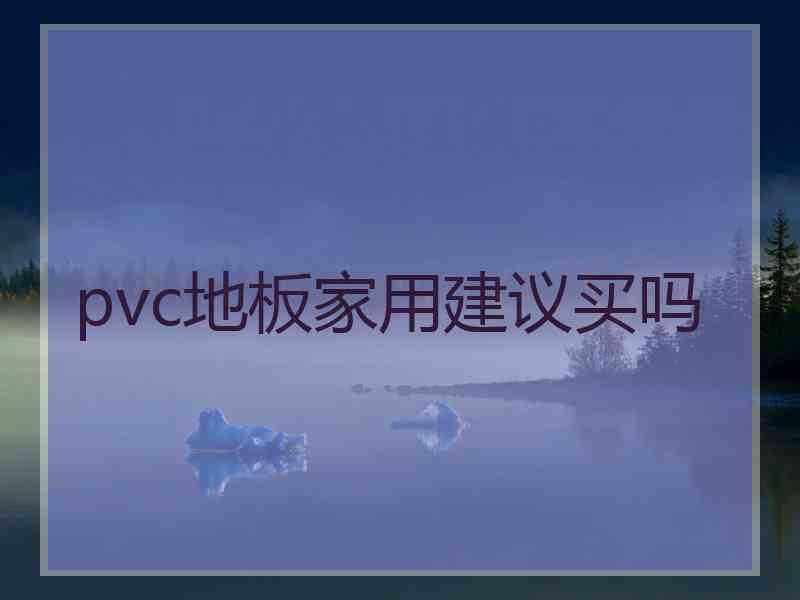 pvc地板家用建议买吗