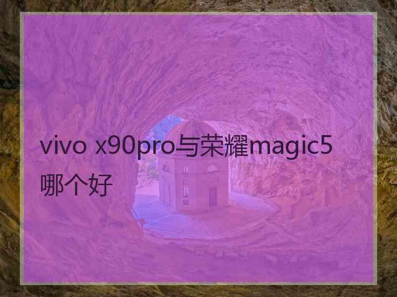 vivo x90pro与荣耀magic5哪个好