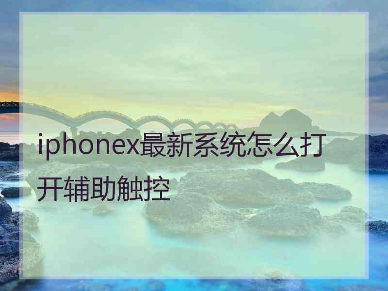 iphonex最新系统怎么打开辅助触控