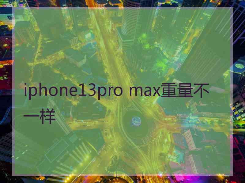 iphone13pro max重量不一样