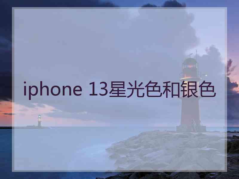 iphone 13星光色和银色