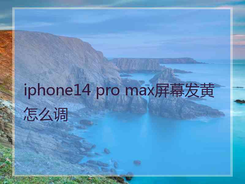 iphone14 pro max屏幕发黄怎么调