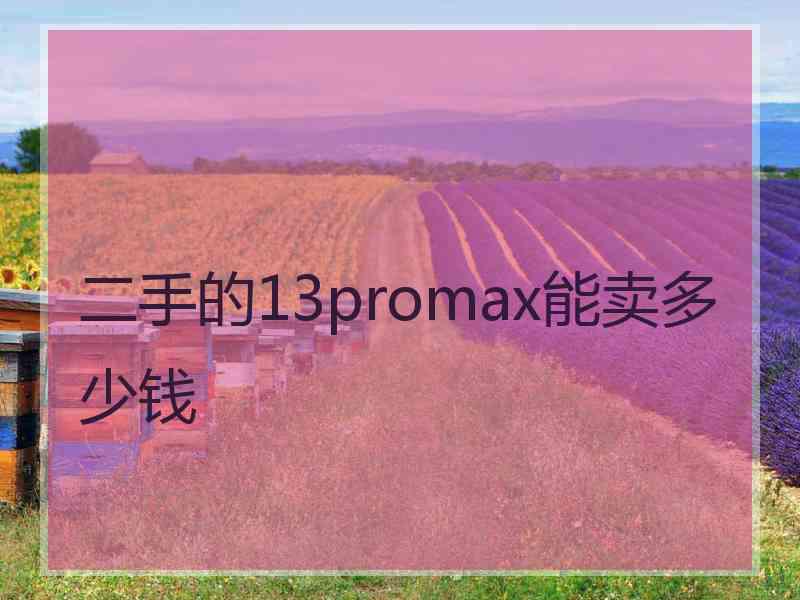 二手的13promax能卖多少钱