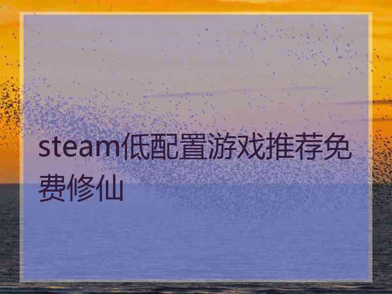 steam低配置游戏推荐免费修仙