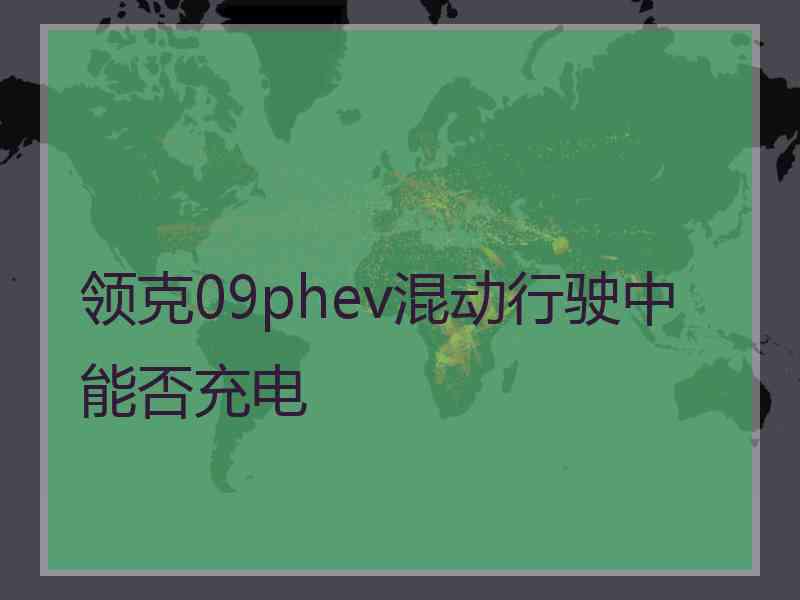 领克09phev混动行驶中能否充电