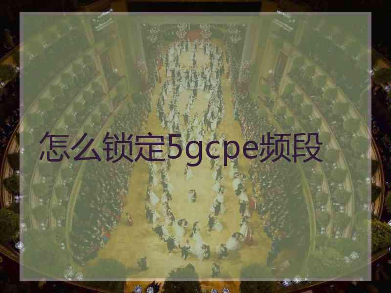 怎么锁定5gcpe频段