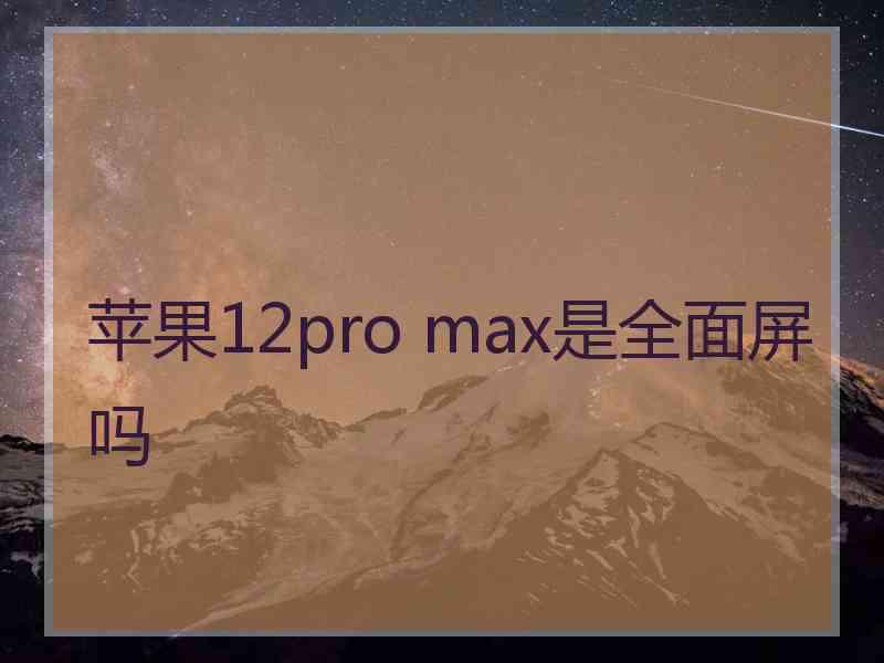 苹果12pro max是全面屏吗