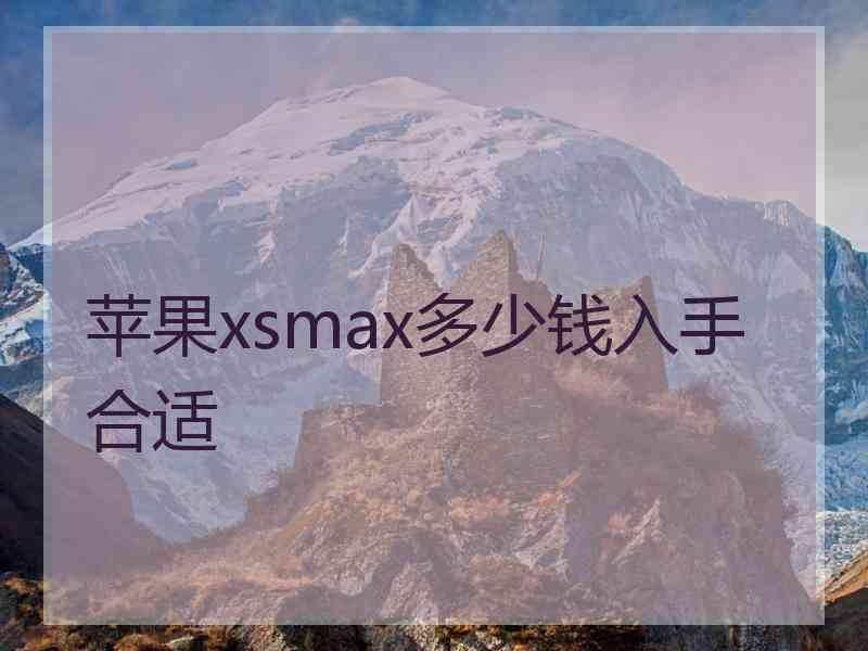 苹果xsmax多少钱入手合适