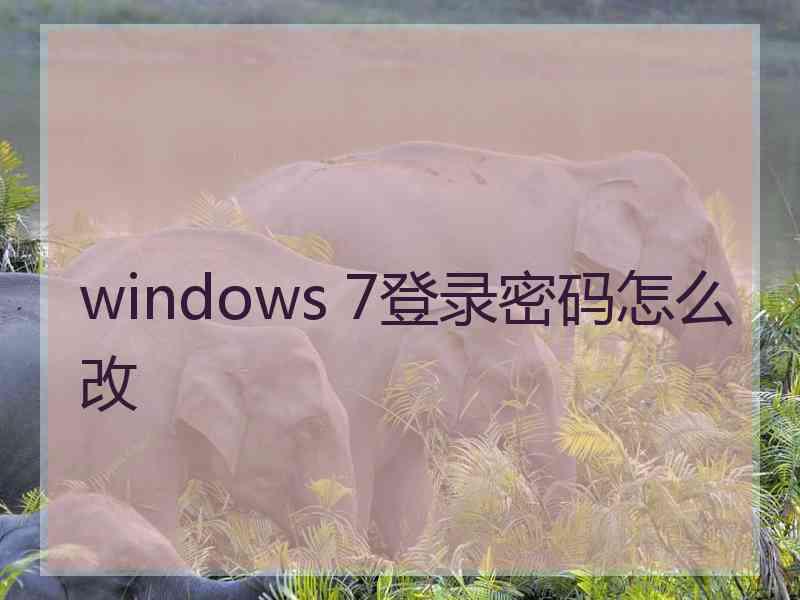 windows 7登录密码怎么改