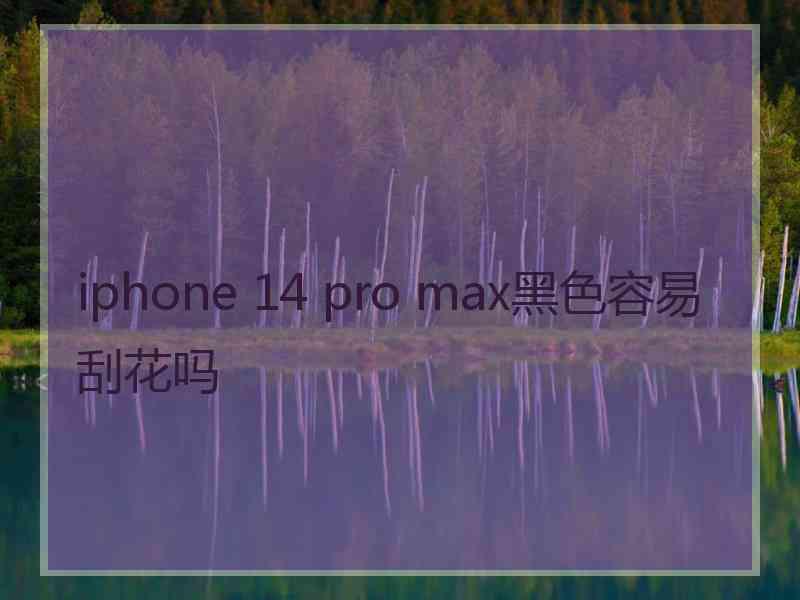 iphone 14 pro max黑色容易刮花吗