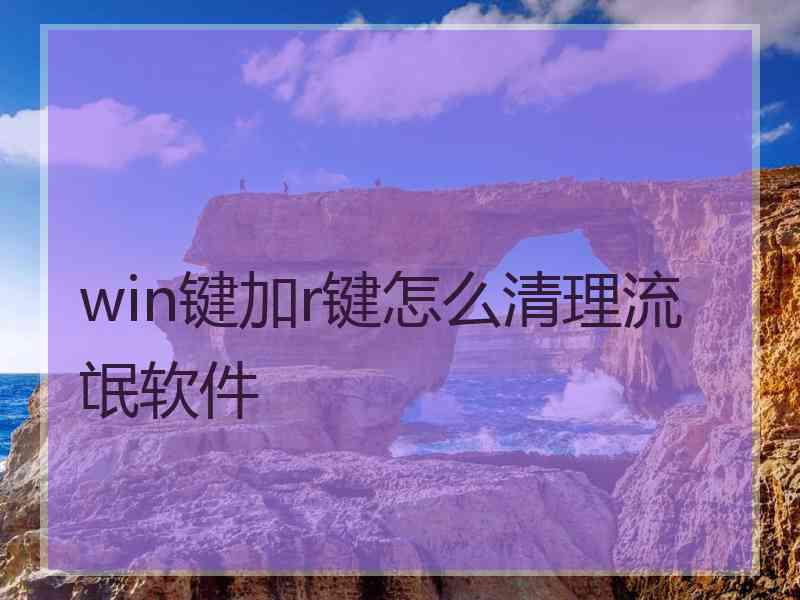 win键加r键怎么清理流氓软件