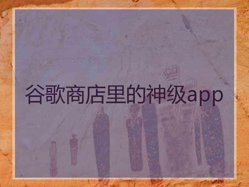 谷歌商店里的神级app