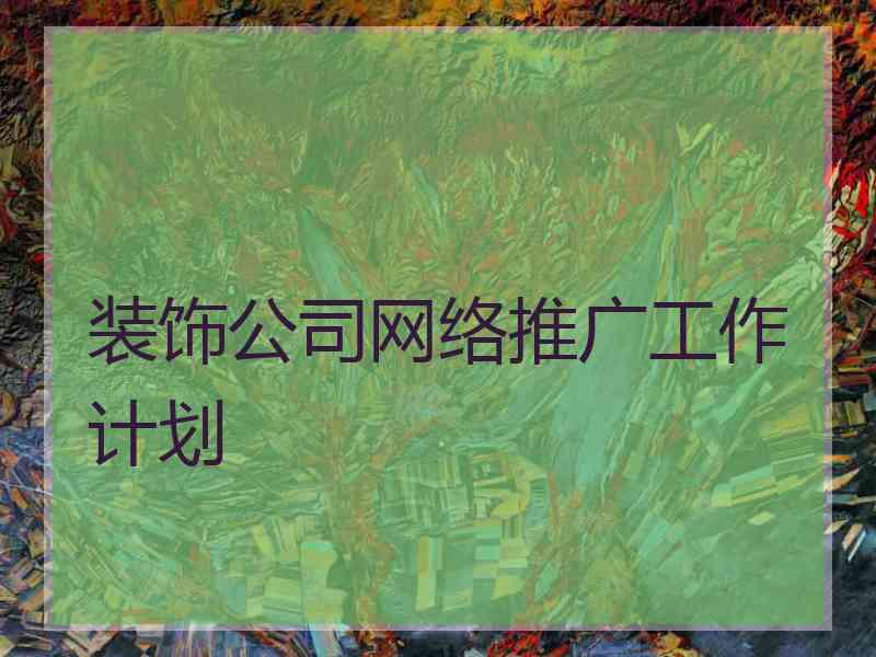 装饰公司网络推广工作计划