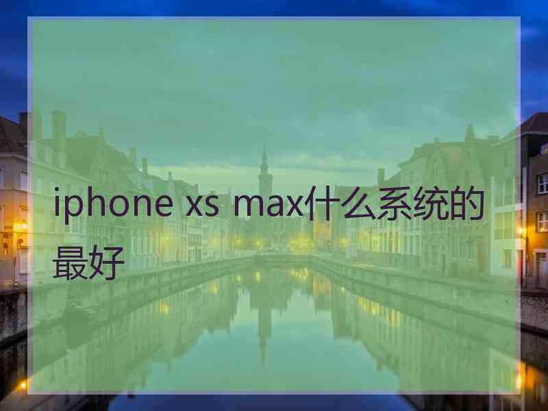 iphone xs max什么系统的最好