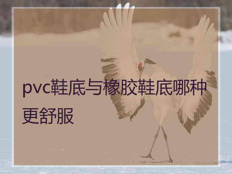 pvc鞋底与橡胶鞋底哪种更舒服