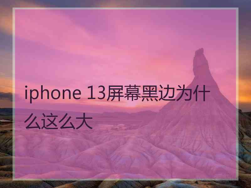 iphone 13屏幕黑边为什么这么大