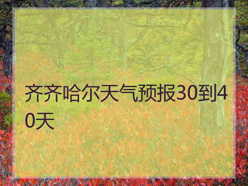 齐齐哈尔天气预报30到40天