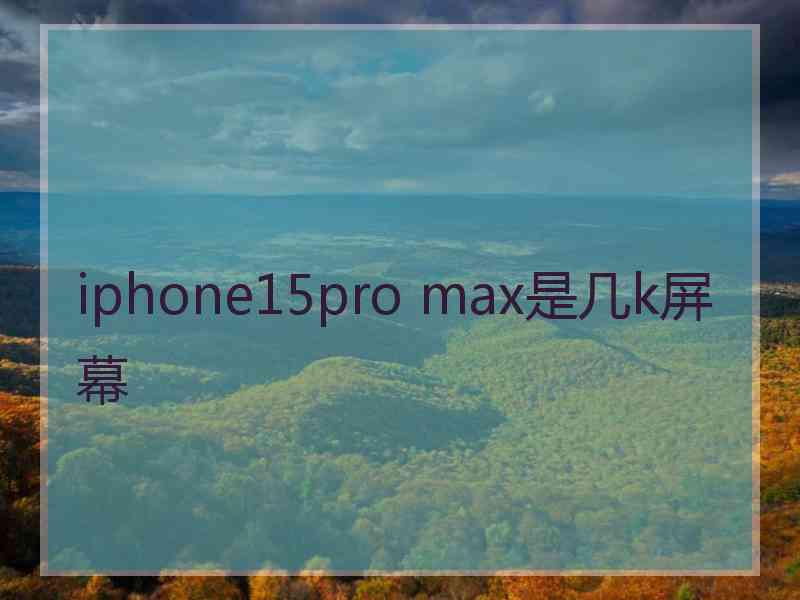 iphone15pro max是几k屏幕