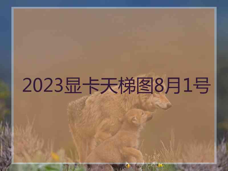 2023显卡天梯图8月1号