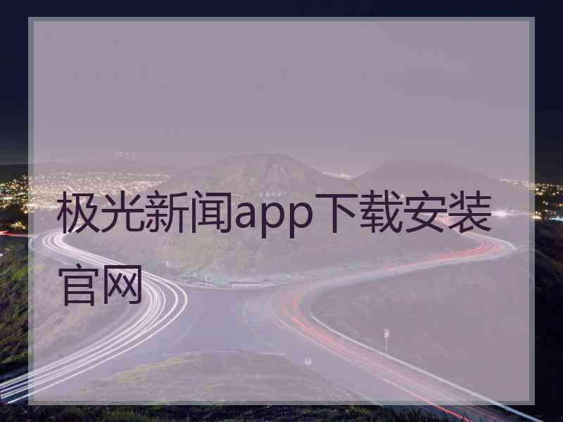 极光新闻app下载安装官网