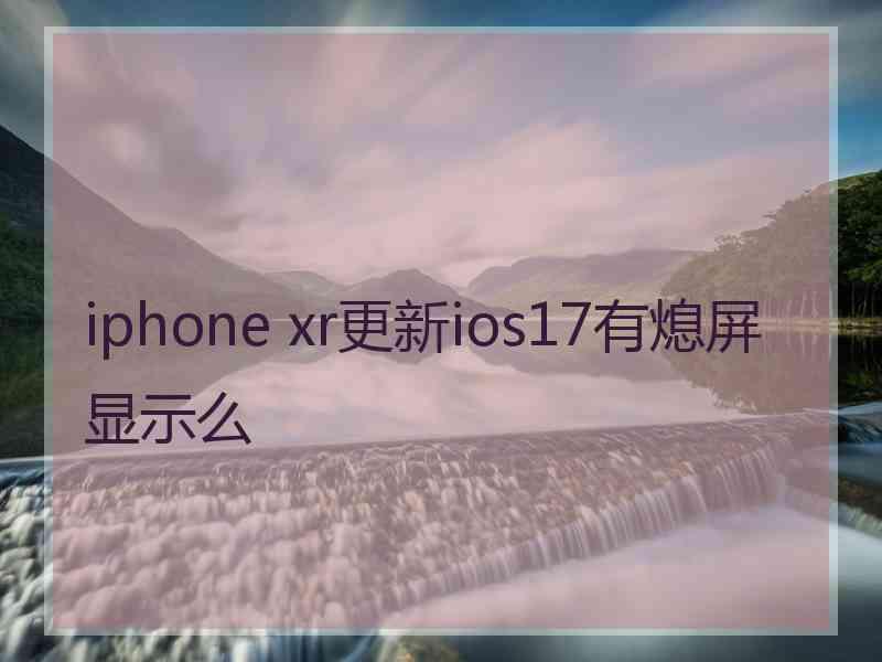 iphone xr更新ios17有熄屏显示么