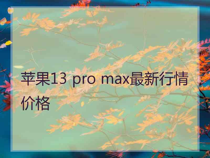 苹果13 pro max最新行情价格