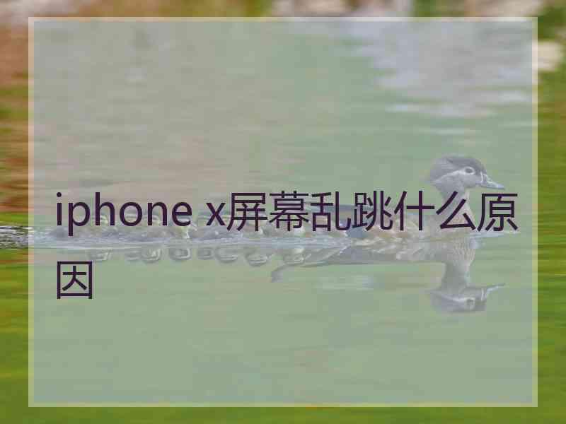 iphone x屏幕乱跳什么原因