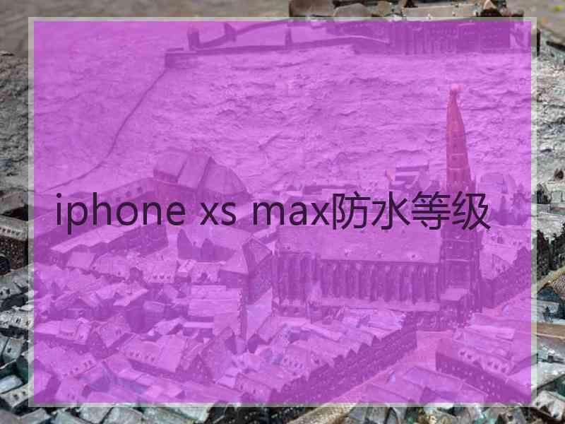 iphone xs max防水等级