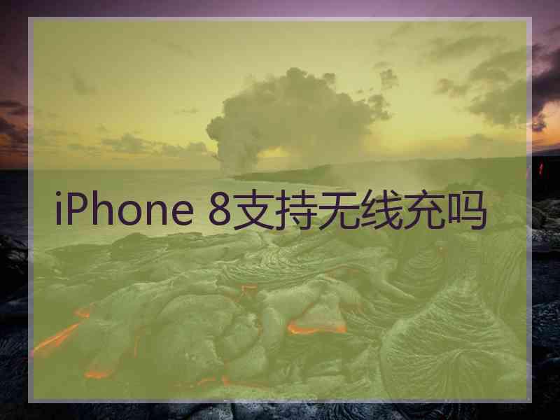 iPhone 8支持无线充吗